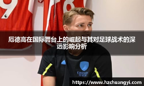 厄德高在国际舞台上的崛起与其对足球战术的深远影响分析