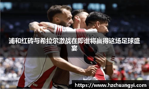 浦和红砖与希拉尔激战在即谁将赢得这场足球盛宴